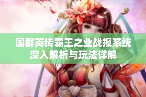 国群英传霸王之业战报系统深入解析与玩法详解