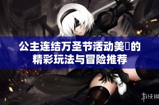 公主连结万圣节活动美咲的精彩玩法与冒险推荐