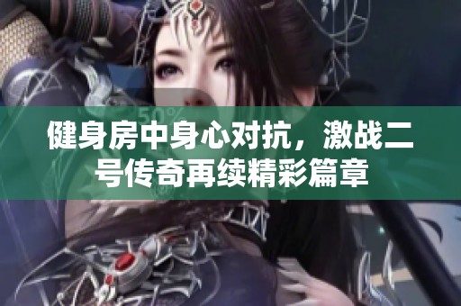 健身房中身心对抗，激战二号传奇再续精彩篇章