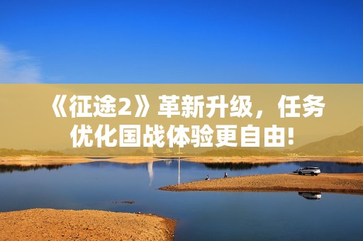 《征途2》革新升级，任务优化国战体验更自由!