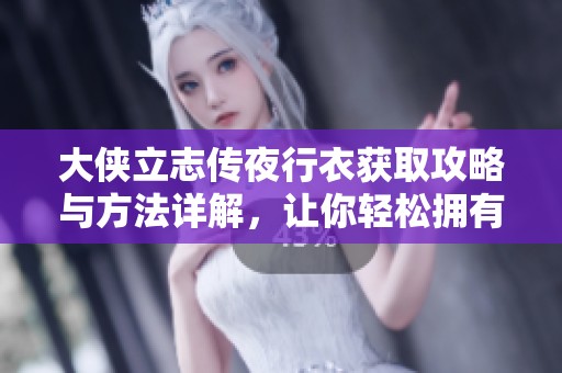 大侠立志传夜行衣获取攻略与方法详解，让你轻松拥有