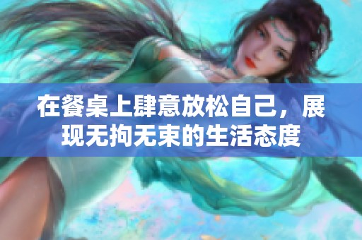 在餐桌上肆意放松自己，展现无拘无束的生活态度