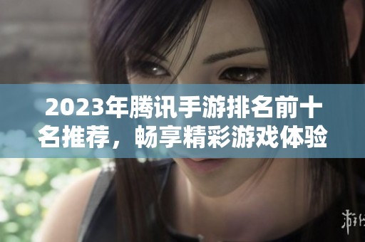 2023年腾讯手游排名前十名推荐，畅享精彩游戏体验