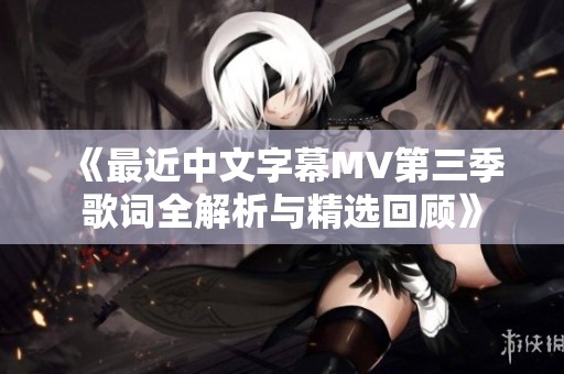 《最近中文字幕MV第三季歌词全解析与精选回顾》