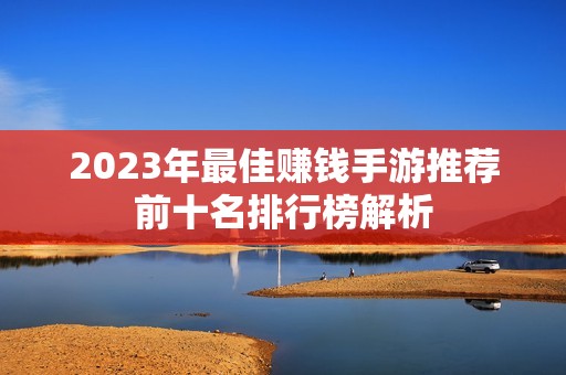 2023年最佳赚钱手游推荐前十名排行榜解析