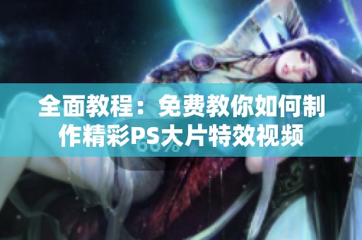 全面教程：免费教你如何制作精彩PS大片特效视频
