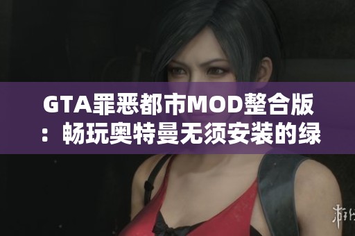 GTA罪恶都市MOD整合版：畅玩奥特曼无须安装的绿色简体中文版本