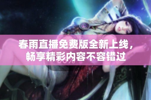 春雨直播免费版全新上线，畅享精彩内容不容错过