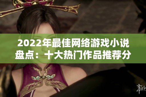 2022年最佳网络游戏小说盘点：十大热门作品推荐分析