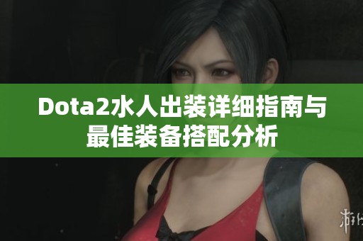 Dota2水人出装详细指南与最佳装备搭配分析