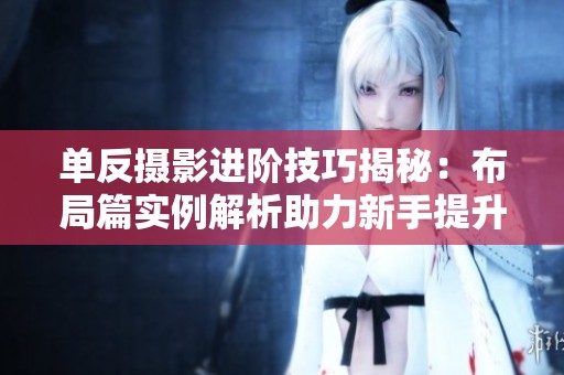 单反摄影进阶技巧揭秘：布局篇实例解析助力新手提升