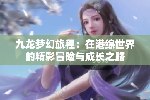 九龙梦幻旅程：在港综世界的精彩冒险与成长之路