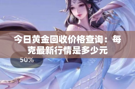 今日黄金回收价格查询：每克最新行情是多少元