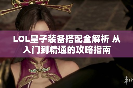 LOL皇子装备搭配全解析 从入门到精通的攻略指南