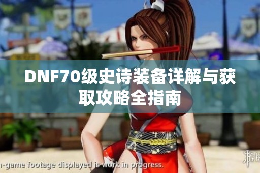 DNF70级史诗装备详解与获取攻略全指南
