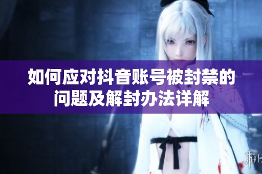 如何应对抖音账号被封禁的问题及解封办法详解