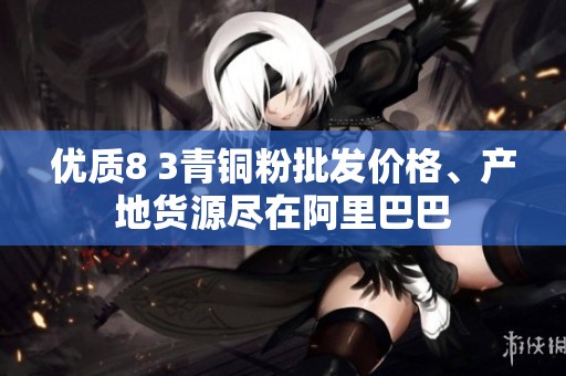 优质8 3青铜粉批发价格、产地货源尽在阿里巴巴