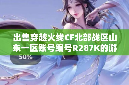 出售穿越火线CF北部战区山东一区账号编号R287K的游戏机会