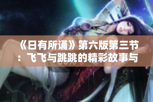 《日有所诵》第六版第三节：飞飞与跳跳的精彩故事与启示