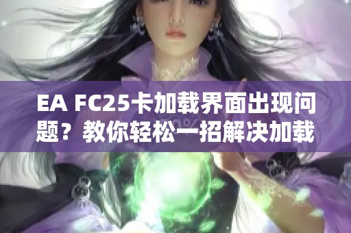 EA FC25卡加载界面出现问题？教你轻松一招解决加载失败