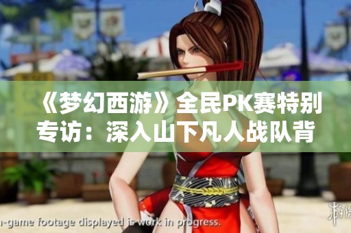 《梦幻西游》全民PK赛特别专访：深入山下凡人战队背后的故事