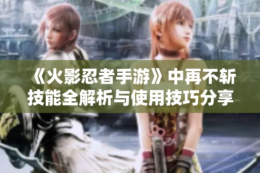 《火影忍者手游》中再不斩技能全解析与使用技巧分享