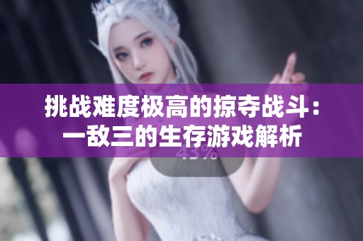 挑战难度极高的掠夺战斗：一敌三的生存游戏解析