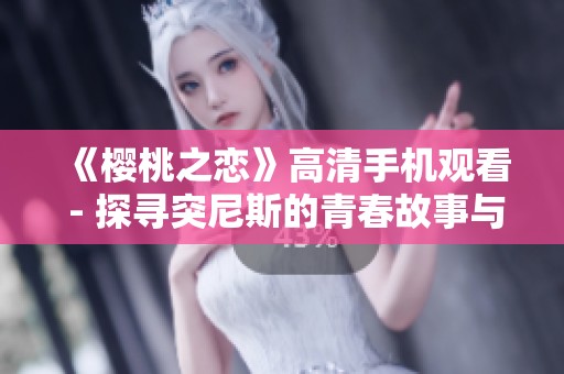《樱桃之恋》高清手机观看 - 探寻突尼斯的青春故事与情感纠葛