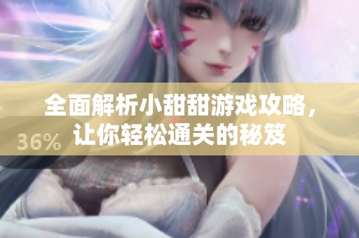 全面解析小甜甜游戏攻略，让你轻松通关的秘笈
