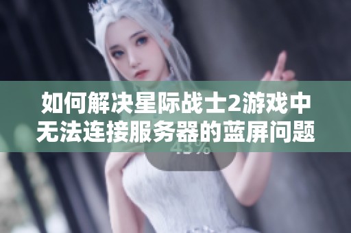 如何解决星际战士2游戏中无法连接服务器的蓝屏问题