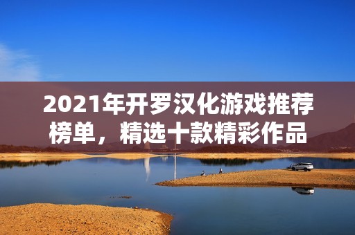 2021年开罗汉化游戏推荐榜单，精选十款精彩作品