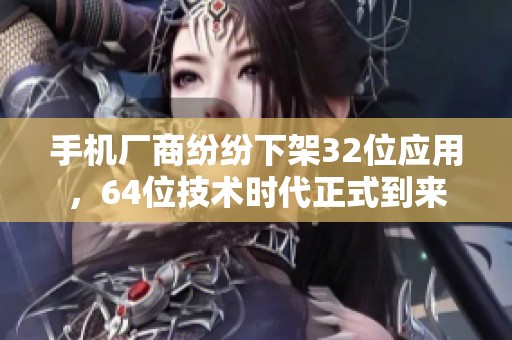 手机厂商纷纷下架32位应用，64位技术时代正式到来