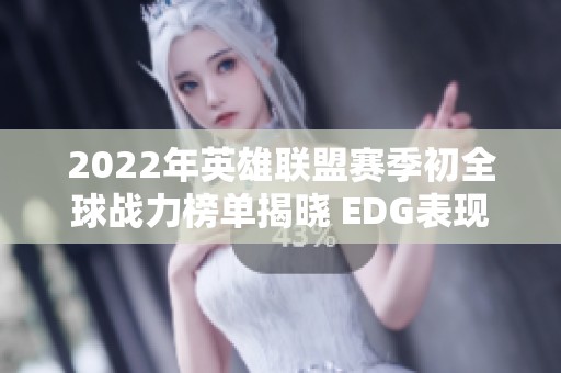 2022年英雄联盟赛季初全球战力榜单揭晓 EDG表现引关注