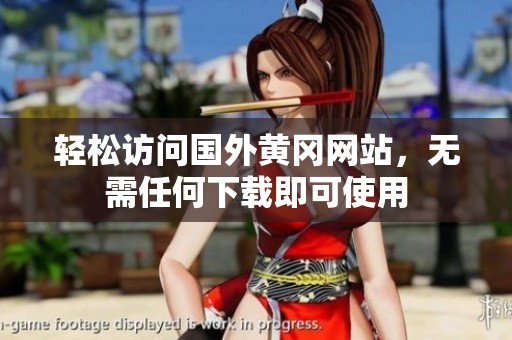 轻松访问国外黄冈网站，无需任何下载即可使用