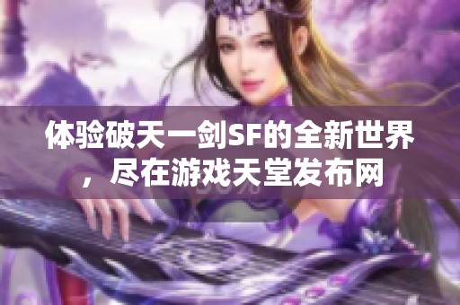 体验破天一剑SF的全新世界，尽在游戏天堂发布网