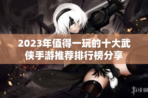 2023年值得一玩的十大武侠手游推荐排行榜分享