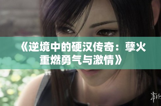《逆境中的硬汉传奇：孽火重燃勇气与激情》