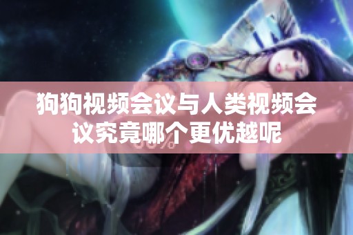 狗狗视频会议与人类视频会议究竟哪个更优越呢