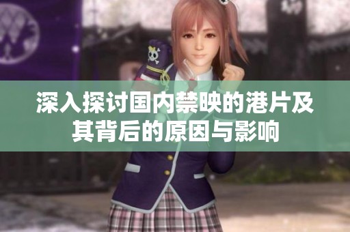 深入探讨国内禁映的港片及其背后的原因与影响