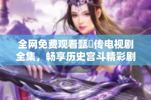 全网免费观看甄嬛传电视剧全集，畅享历史宫斗精彩剧情