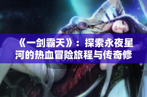 《一剑霸天》：探索永夜星河的热血冒险旅程与传奇修炼之路