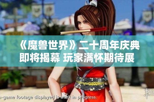 《魔兽世界》二十周年庆典即将揭幕 玩家满怀期待展望未来