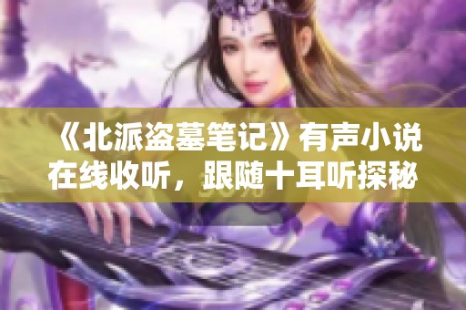 《北派盗墓笔记》有声小说在线收听，跟随十耳听探秘古墓世界