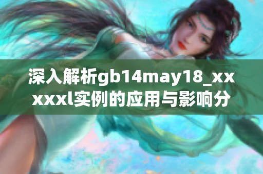 深入解析gb14may18_xxxxxl实例的应用与影响分析