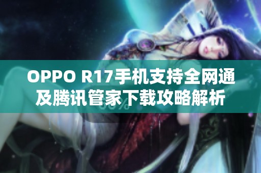 OPPO R17手机支持全网通及腾讯管家下载攻略解析