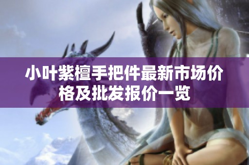 小叶紫檀手把件最新市场价格及批发报价一览