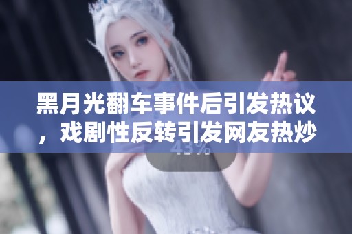 黑月光翻车事件后引发热议，戏剧性反转引发网友热炒