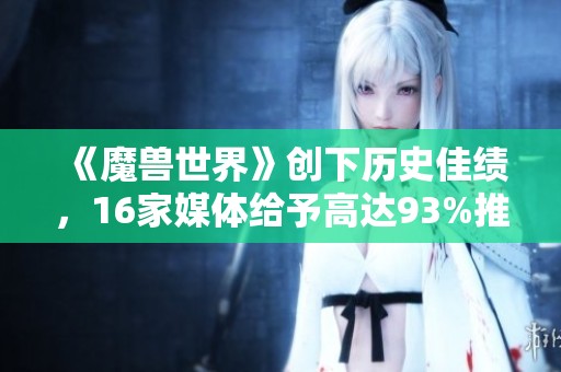 《魔兽世界》创下历史佳绩，16家媒体给予高达93%推荐率