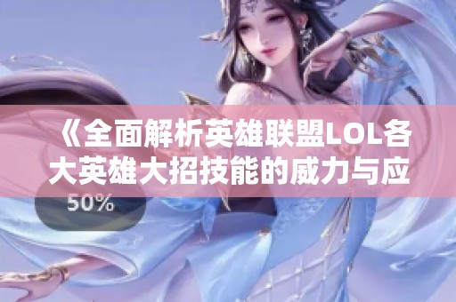 《全面解析英雄联盟LOL各大英雄大招技能的威力与应用》
