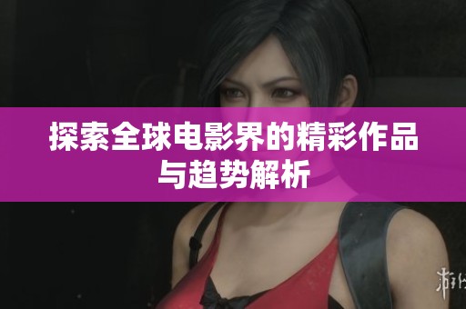 探索全球电影界的精彩作品与趋势解析